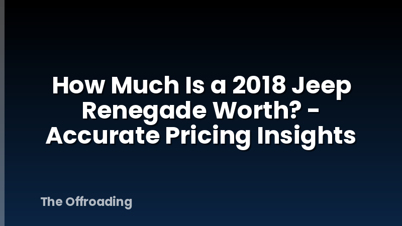 How Much Is a 2018 Jeep Renegade Worth? - Accurate Pricing Insights