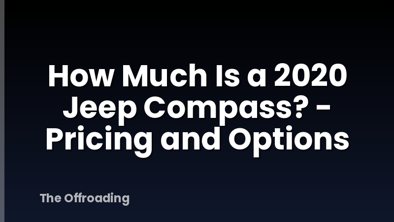 How Much Is a 2020 Jeep Compass? - Pricing and Options