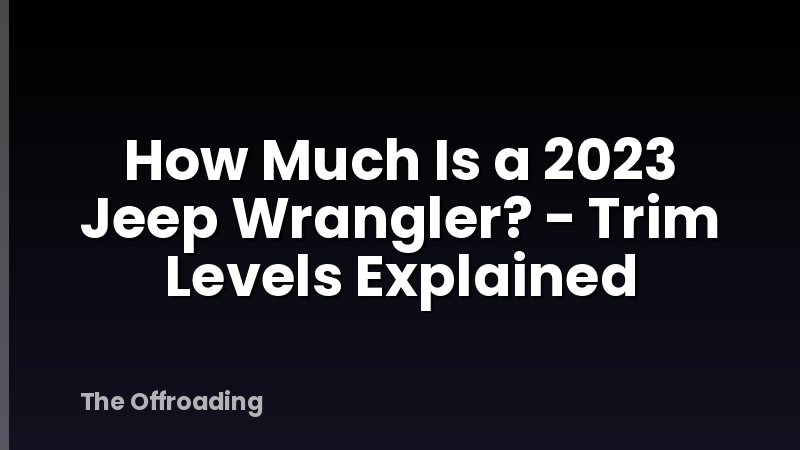 How Much Is a 2023 Jeep Wrangler? - Trim Levels Explained