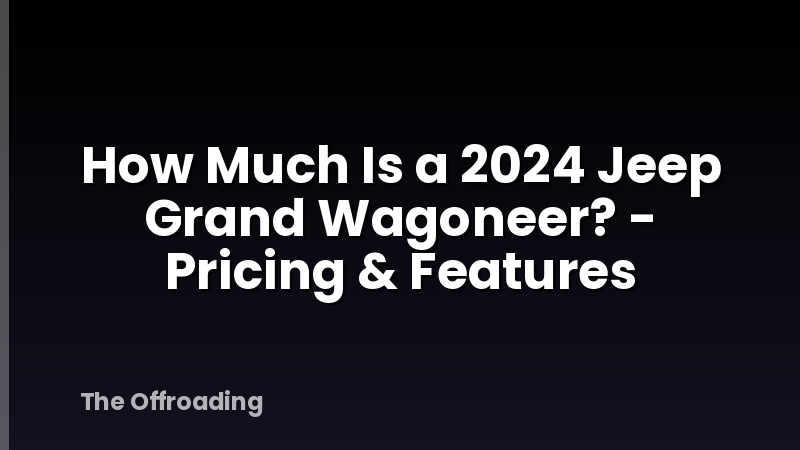 How Much Is a 2024 Jeep Grand Wagoneer? - Pricing & Features
