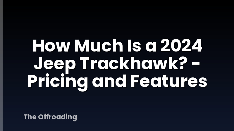 How Much Is a 2024 Jeep Trackhawk? - Pricing and Features