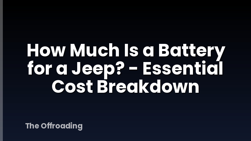 How Much Is a Battery for a Jeep? - Essential Cost Breakdown