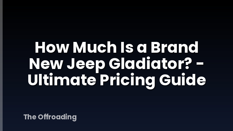 How Much Is a Brand New Jeep Gladiator? - Ultimate Pricing Guide