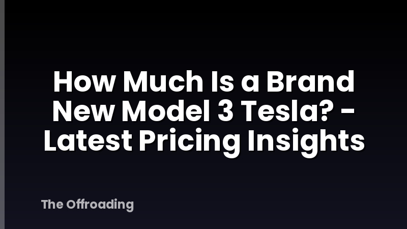 How Much Is a Brand New Model 3 Tesla? - Latest Pricing Insights