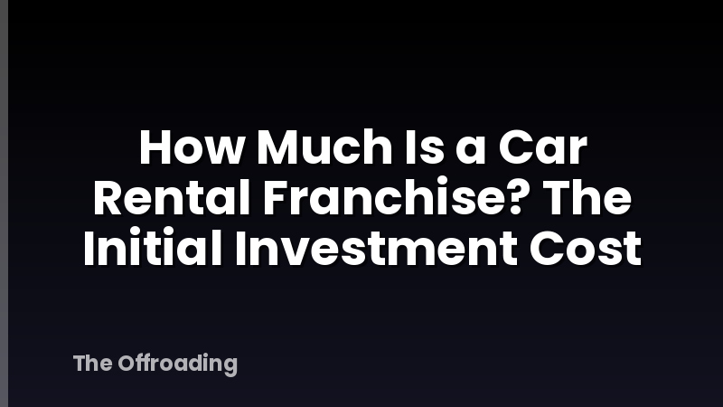 How Much Is a Car Rental Franchise? The Initial Investment Cost