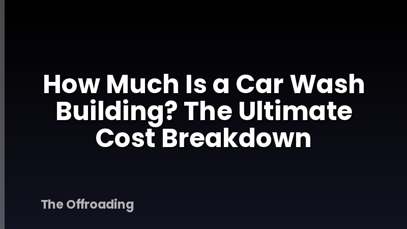 How Much Is a Car Wash Building? The Ultimate Cost Breakdown