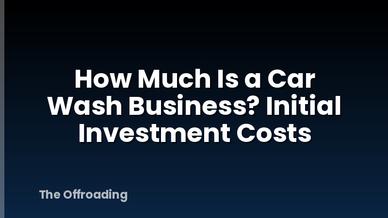 How Much Is a Car Wash Business? Initial Investment Costs