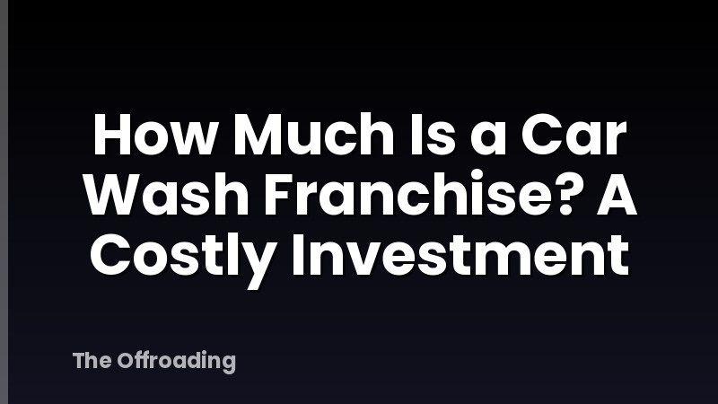 How Much Is a Car Wash Franchise? A Costly Investment