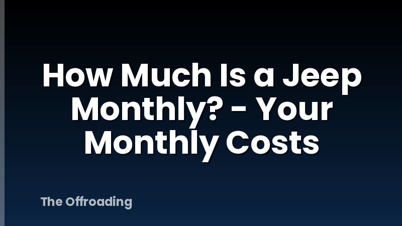 How Much Is a Jeep Monthly? - Your Monthly Costs