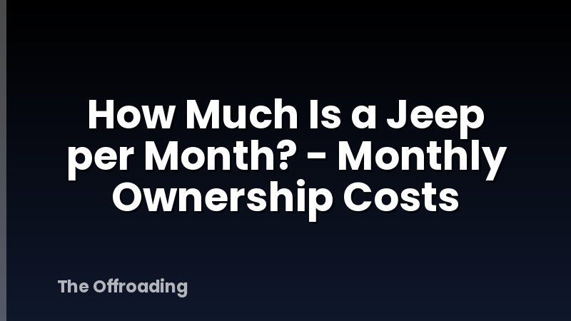 How Much Is a Jeep per Month? - Monthly Ownership Costs