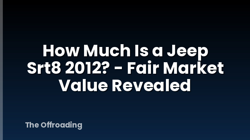 How Much Is a Jeep Srt8 2012? - Fair Market Value Revealed