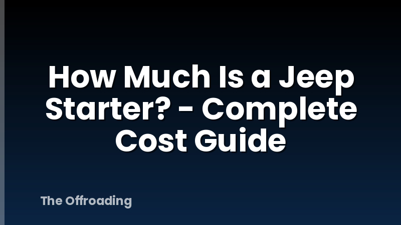 How Much Is a Jeep Starter? - Complete Cost Guide