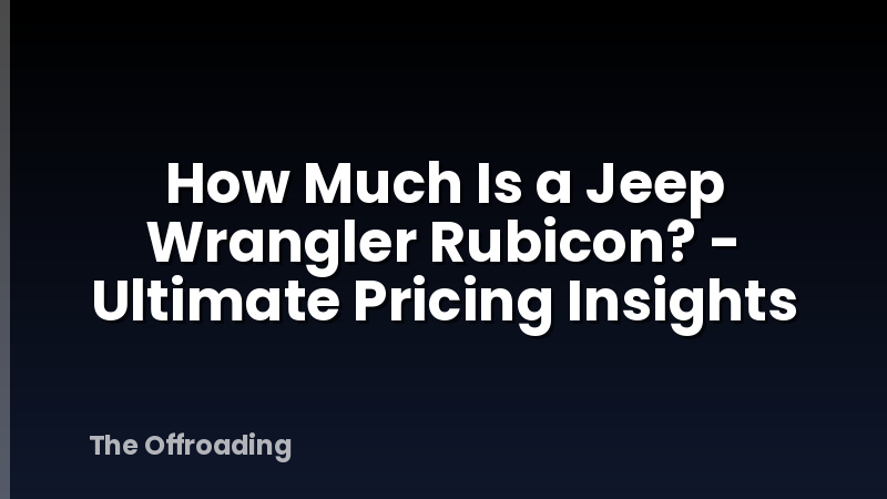 How Much Is a Jeep Wrangler Rubicon? - Ultimate Pricing Insights