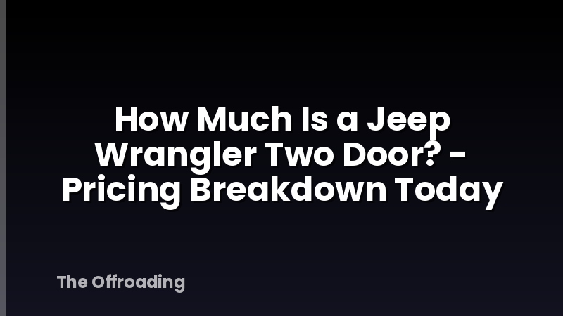 How Much Is a Jeep Wrangler Two Door? - Pricing Breakdown Today