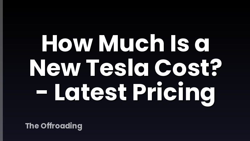 How Much Is a New Tesla Cost? - Latest Pricing