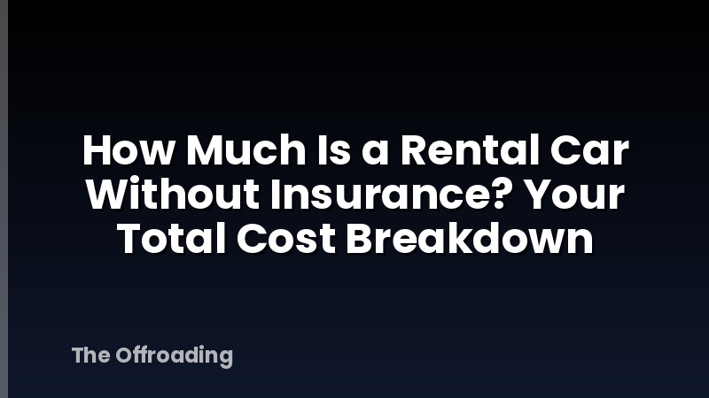 How Much Is a Rental Car Without Insurance? Your Total Cost Breakdown