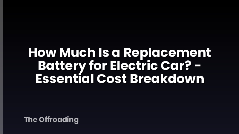 How Much Is a Replacement Battery for Electric Car? - Essential Cost Breakdown