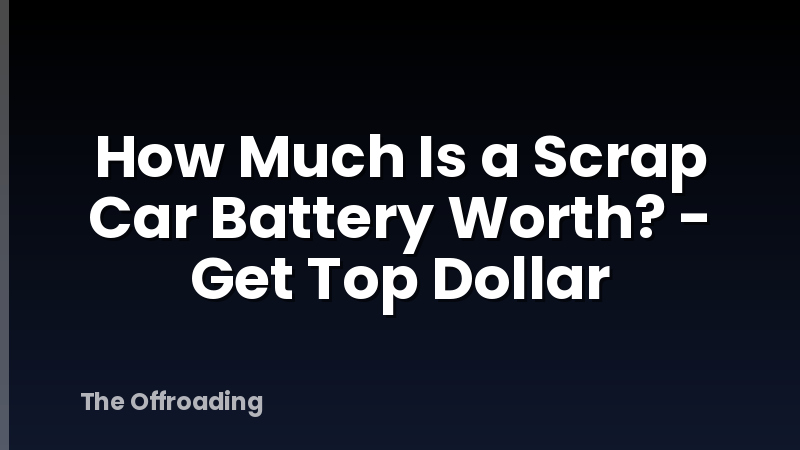 How Much Is a Scrap Car Battery Worth? - Get Top Dollar