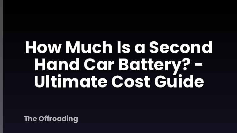 How Much Is a Second Hand Car Battery? - Ultimate Cost Guide