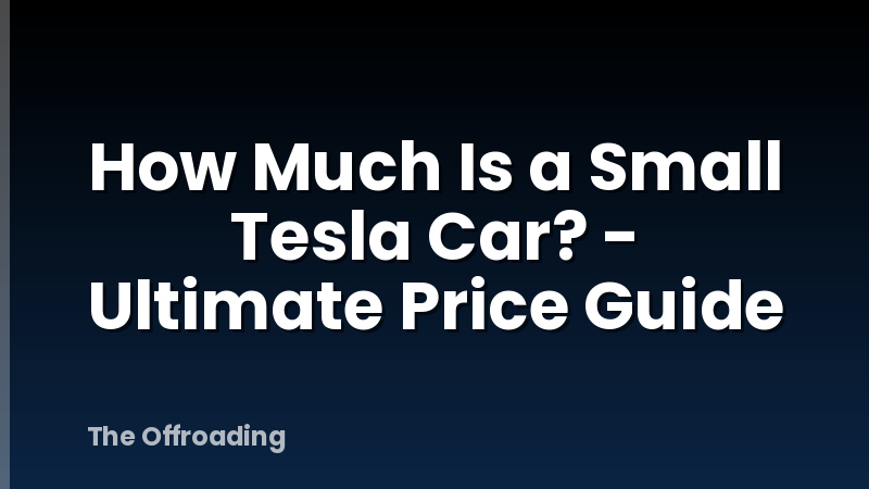 How Much Is a Small Tesla Car? - Ultimate Price Guide