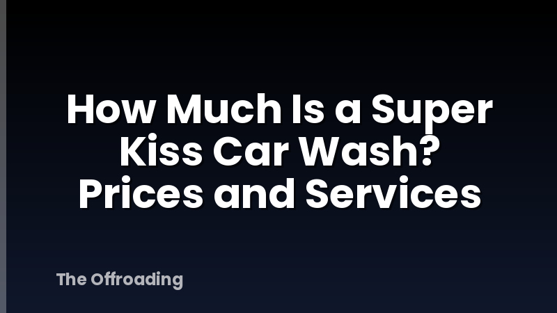 How Much Is a Super Kiss Car Wash? Prices and Services