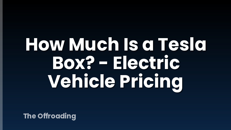How Much Is a Tesla Box? - Electric Vehicle Pricing