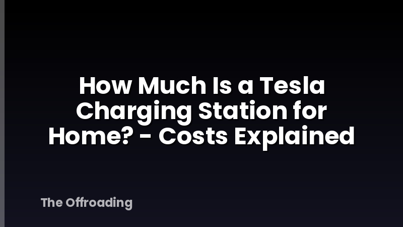 How Much Is a Tesla Charging Station for Home? - Costs Explained