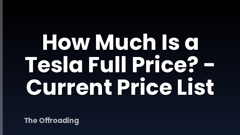 How Much Is a Tesla Full Price? - Current Price List