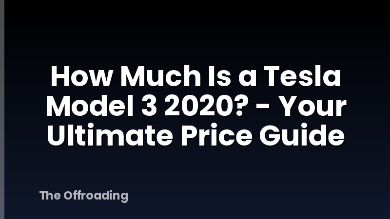 How Much Is a Tesla Model 3 2020? - Your Ultimate Price Guide