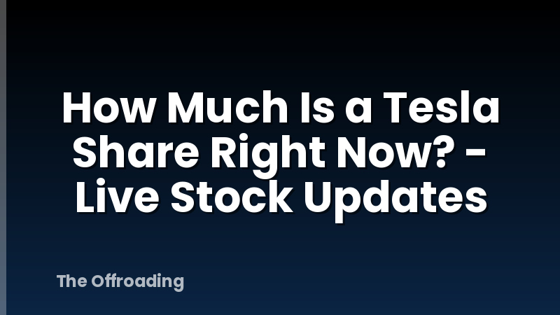 How Much Is a Tesla Share Right Now? - Live Stock Updates
