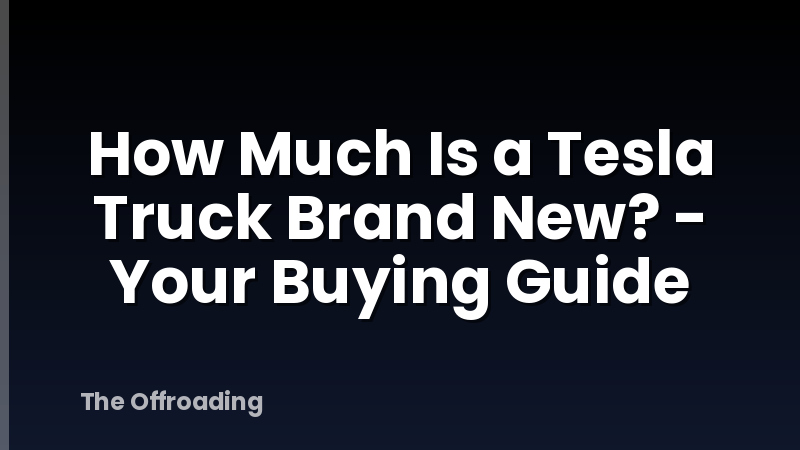 How Much Is a Tesla Truck Brand New? - Your Buying Guide