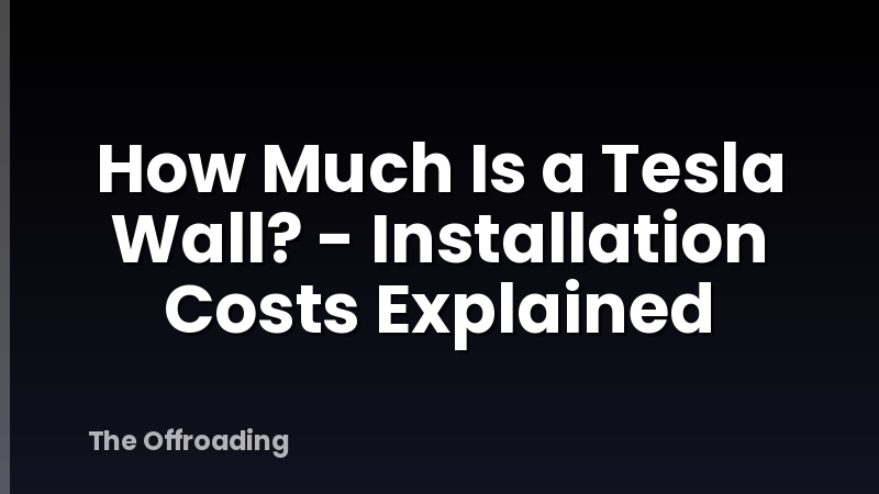 How Much Is a Tesla Wall? - Installation Costs Explained