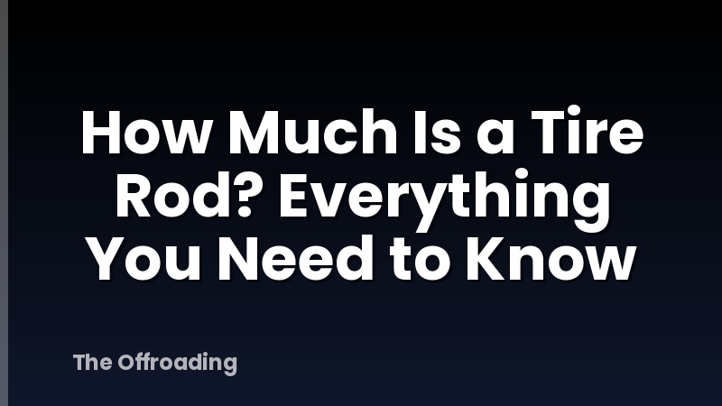 How Much Is a Tire Rod? Everything You Need to Know