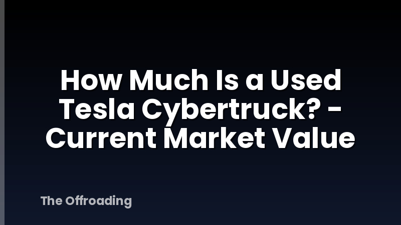 How Much Is a Used Tesla Cybertruck? - Current Market Value