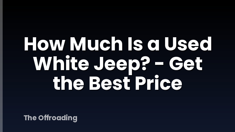 How Much Is a Used White Jeep? - Get the Best Price