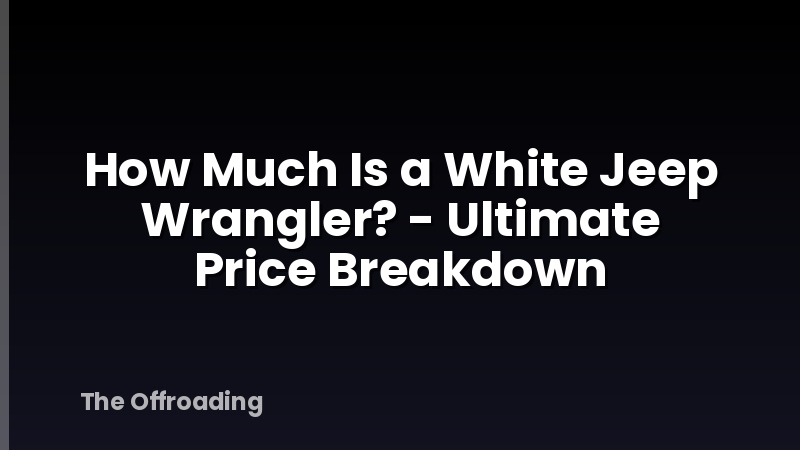 How Much Is a White Jeep Wrangler? - Ultimate Price Breakdown