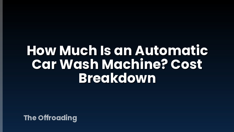How Much Is an Automatic Car Wash Machine? Cost Breakdown