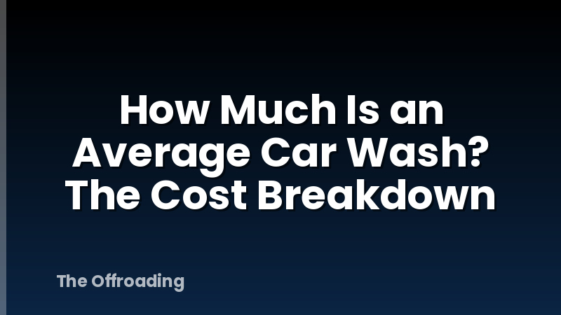 How Much Is an Average Car Wash? The Cost Breakdown
