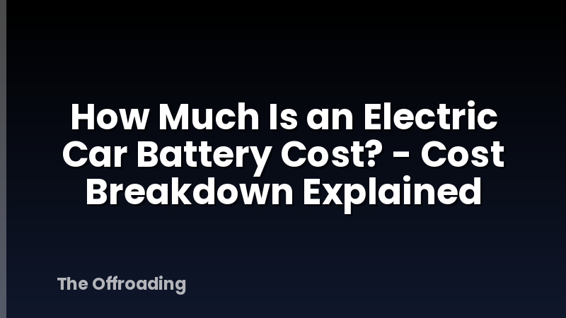 How Much Is an Electric Car Battery Cost? - Cost Breakdown Explained