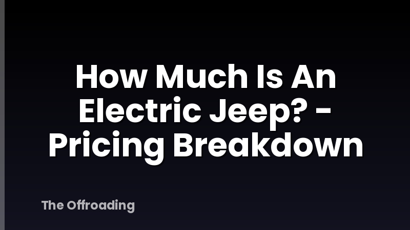 How Much Is An Electric Jeep? - Pricing Breakdown