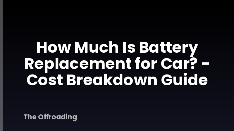 How Much Is Battery Replacement for Car? - Cost Breakdown Guide