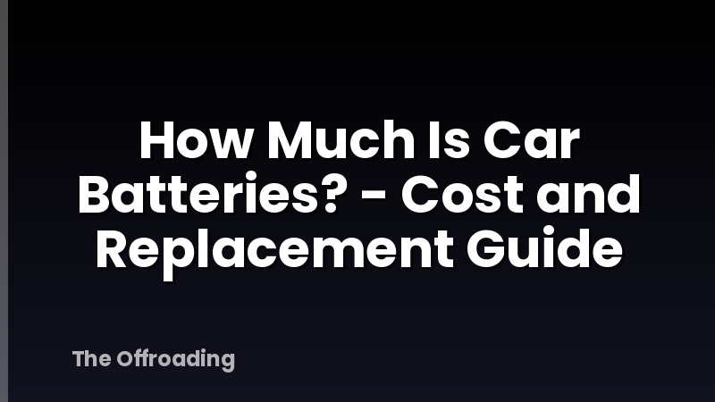 How Much Is Car Batteries? - Cost and Replacement Guide