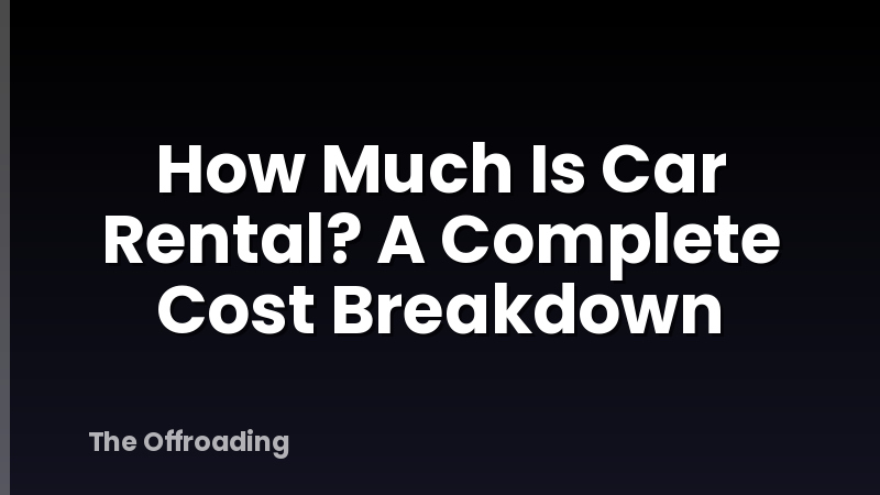 How Much Is Car Rental? A Complete Cost Breakdown