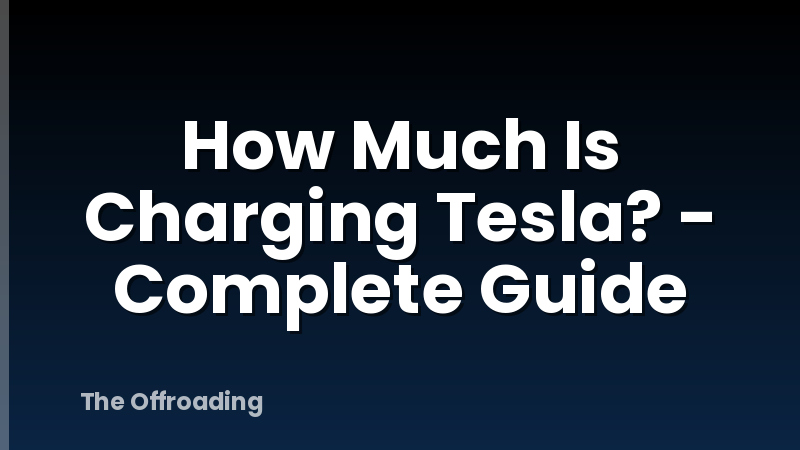How Much Is Charging Tesla? - Complete Guide