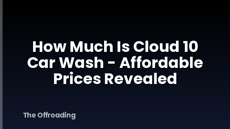 How Much Is Cloud 10 Car Wash - Affordable Prices Revealed