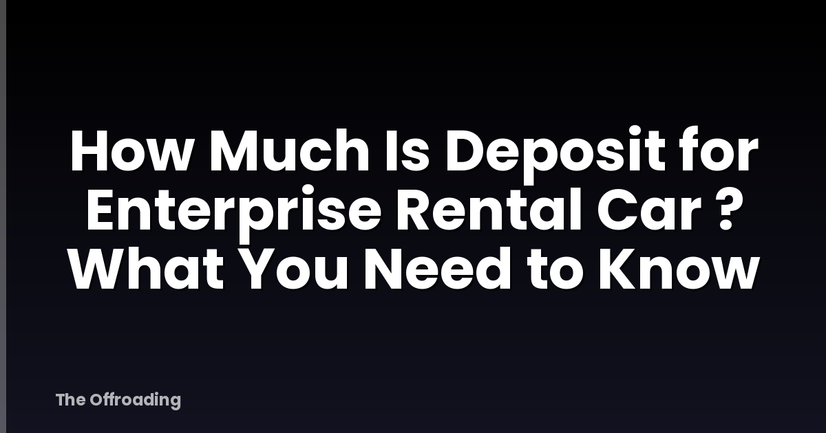 How Much Is Deposit for Enterprise Rental Car ? What You Need to Know