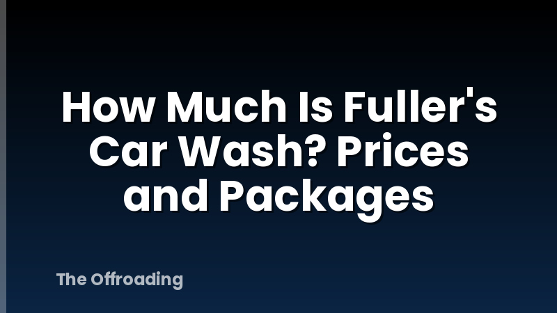 How Much Is Fuller's Car Wash? Prices and Packages