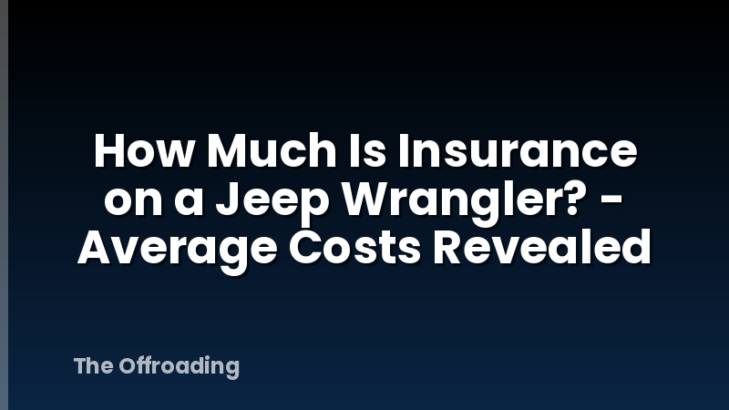 How Much Is Insurance on a Jeep Wrangler? - Average Costs Revealed