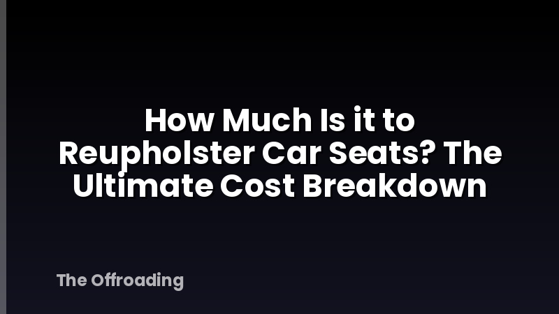 How Much Is it to Reupholster Car Seats? The Ultimate Cost Breakdown