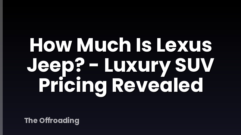 How Much Is Lexus Jeep? - Luxury SUV Pricing Revealed